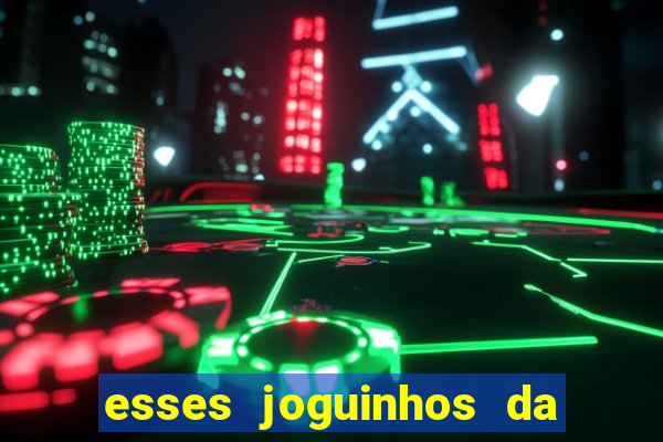 esses joguinhos da dinheiro mesmo