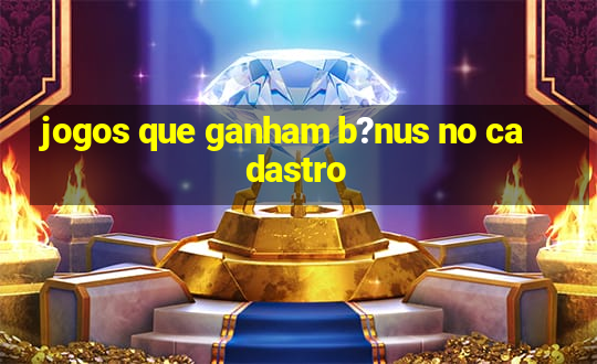 jogos que ganham b?nus no cadastro