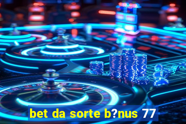 bet da sorte b?nus 77