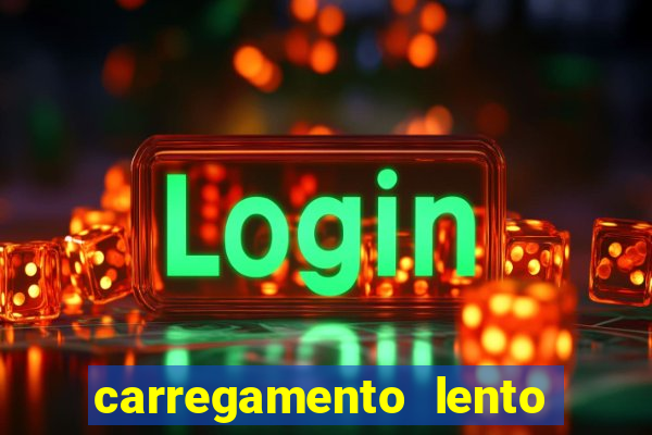 carregamento lento do aparelho