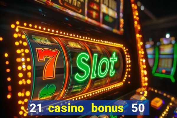 21 casino bonus 50 free spins