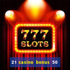 21 casino bonus 50 free spins