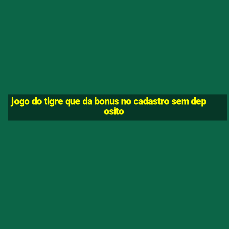 jogo do tigre que da bonus no cadastro sem deposito