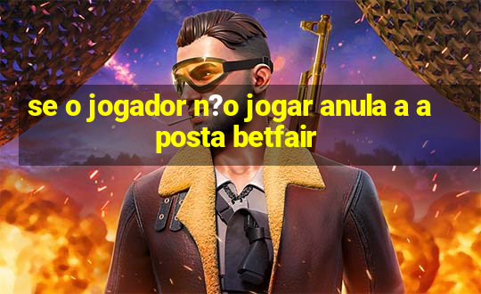 se o jogador n?o jogar anula a aposta betfair