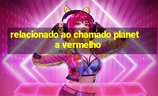 relacionado ao chamado planeta vermelho