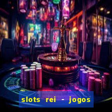 slots rei - jogos de cassino