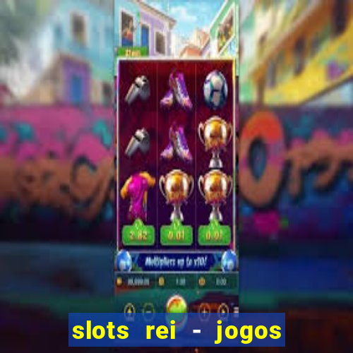 slots rei - jogos de cassino