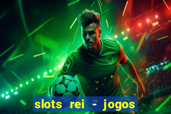 slots rei - jogos de cassino