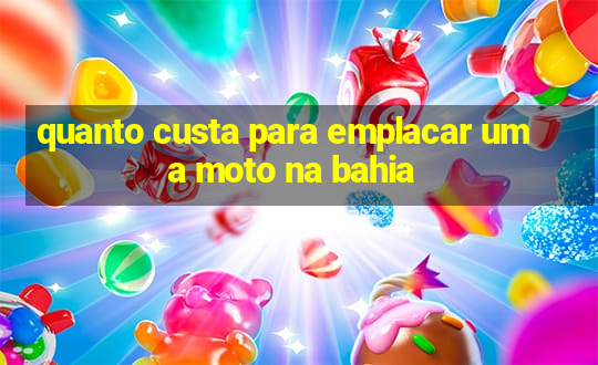 quanto custa para emplacar uma moto na bahia