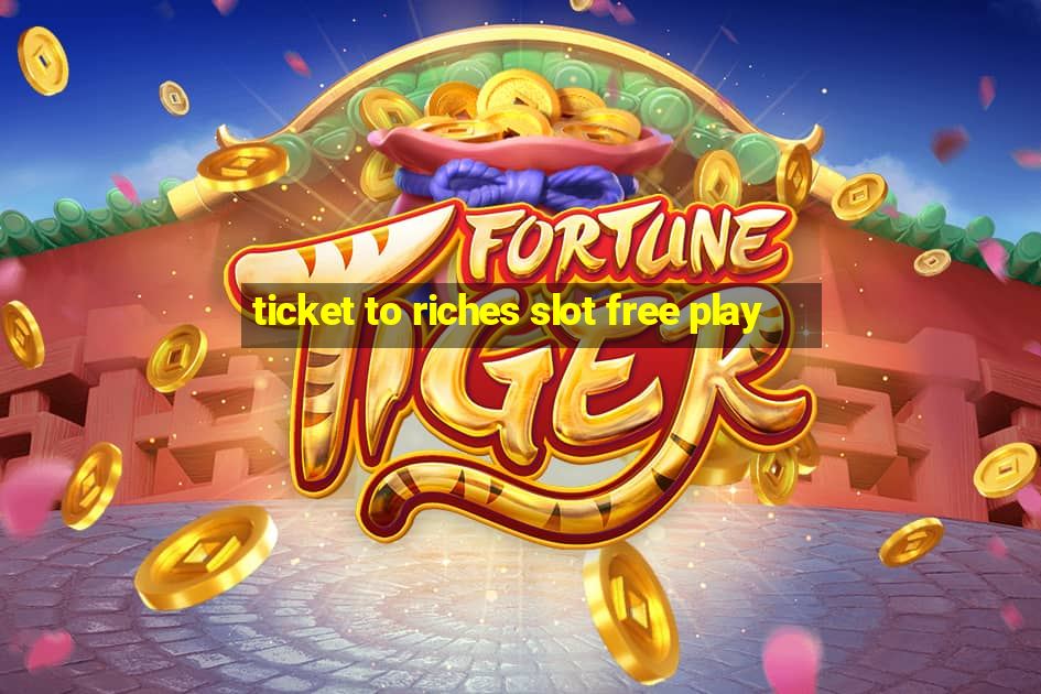 ticket to riches slot free play