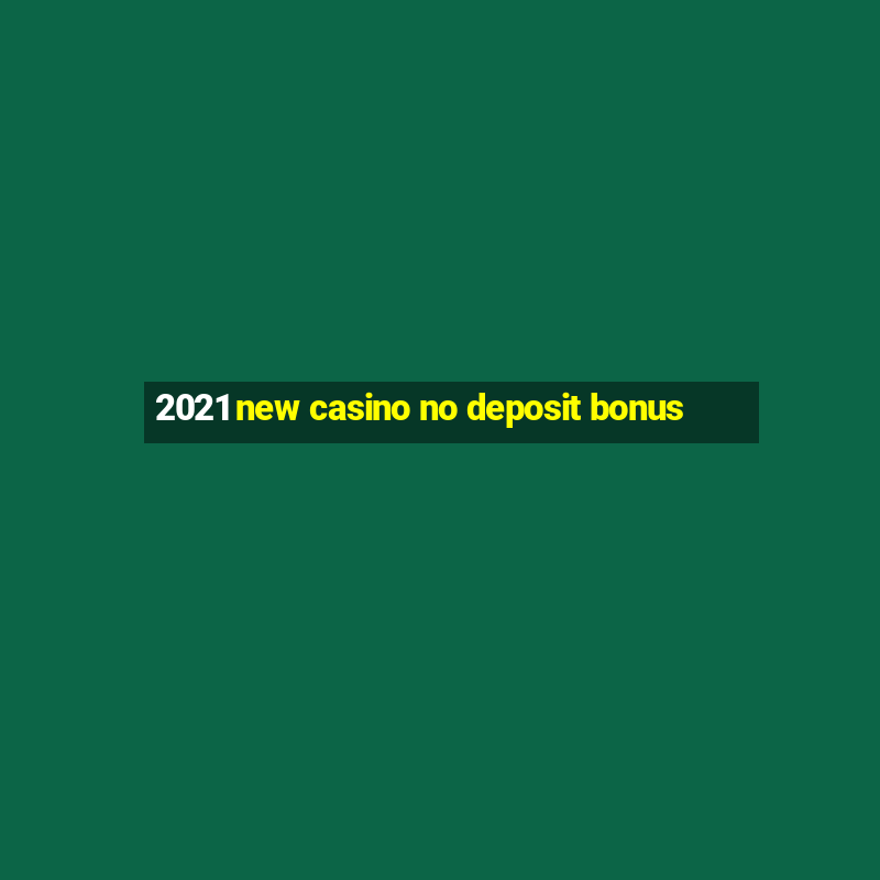 2021 new casino no deposit bonus