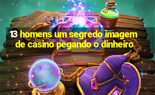 13 homens um segredo imagem de casino pegando o dinheiro