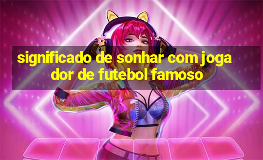 significado de sonhar com jogador de futebol famoso