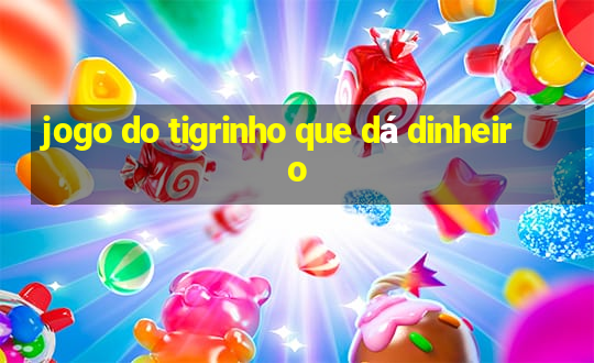 jogo do tigrinho que dá dinheiro