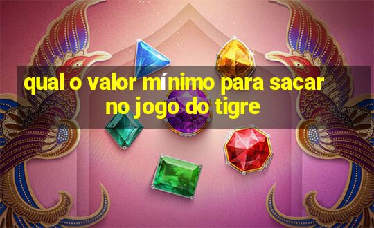 qual o valor mínimo para sacar no jogo do tigre