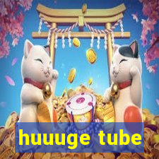 huuuge tube