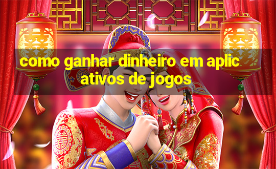 como ganhar dinheiro em aplicativos de jogos