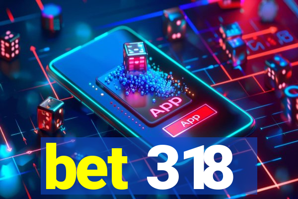 bet 318