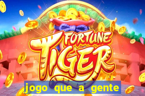 jogo que a gente ganha dinheiro