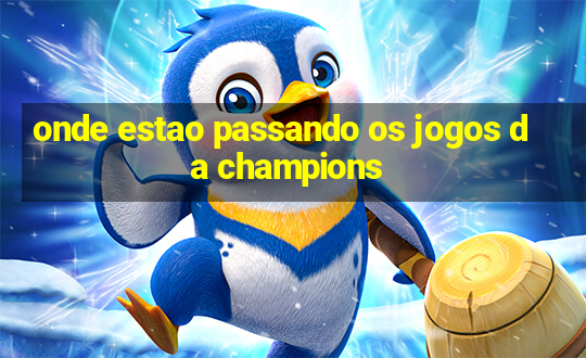 onde estao passando os jogos da champions