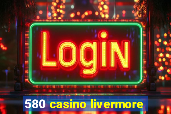 580 casino livermore