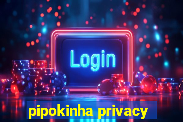 pipokinha privacy