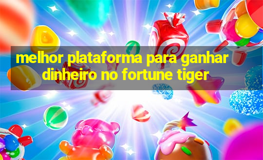 melhor plataforma para ganhar dinheiro no fortune tiger