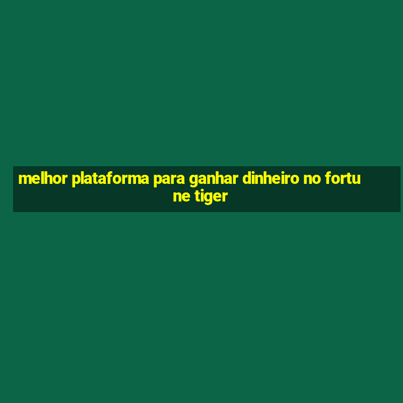 melhor plataforma para ganhar dinheiro no fortune tiger