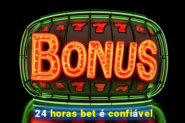 24 horas bet é confiável