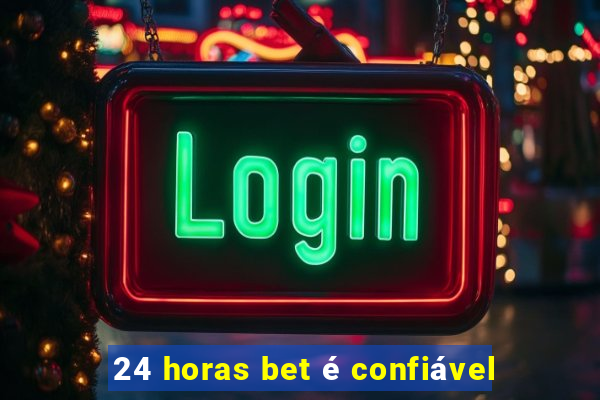 24 horas bet é confiável