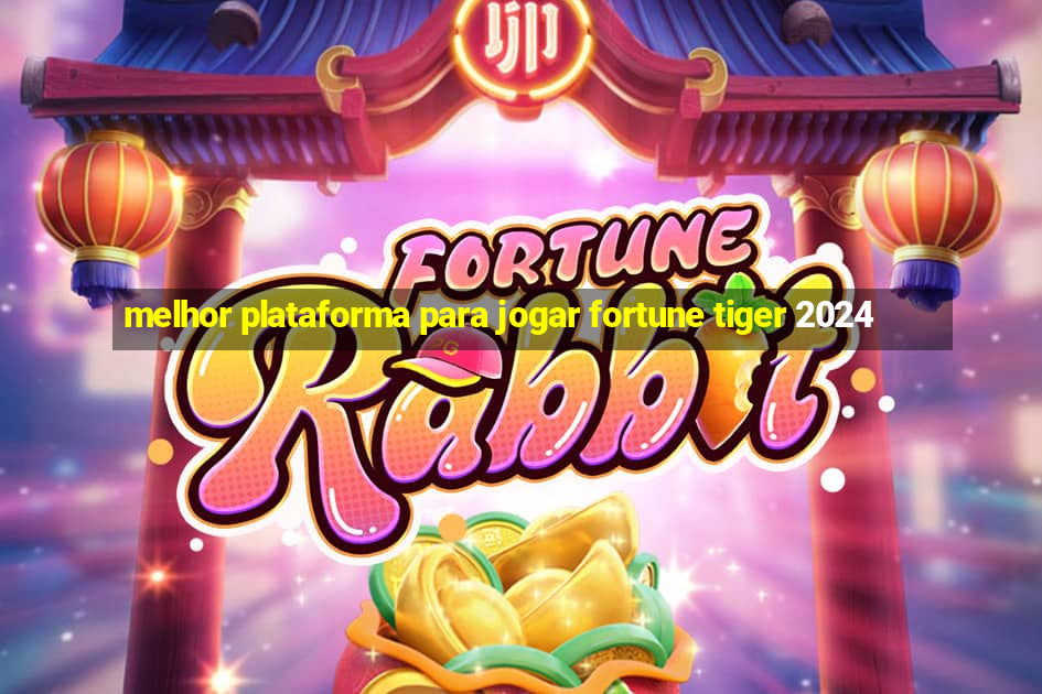 melhor plataforma para jogar fortune tiger 2024