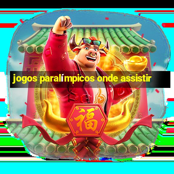 jogos paralímpicos onde assistir