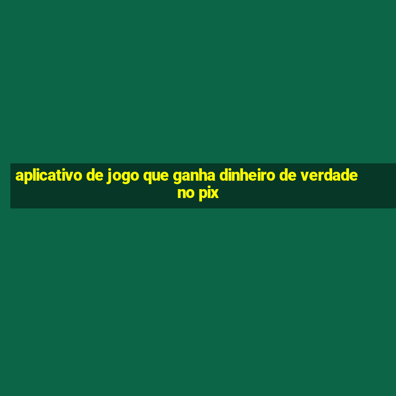 aplicativo de jogo que ganha dinheiro de verdade no pix