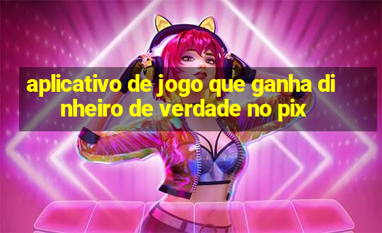 aplicativo de jogo que ganha dinheiro de verdade no pix