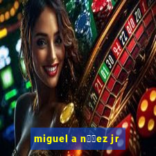 miguel a n煤帽ez jr