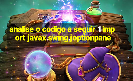 analise o codigo a seguir 1 import javax.swing.joptionpane