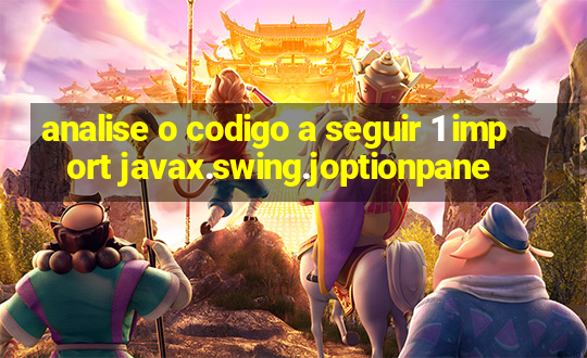 analise o codigo a seguir 1 import javax.swing.joptionpane