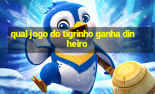 qual jogo do tigrinho ganha dinheiro