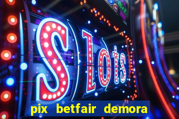 pix betfair demora quanto tempo