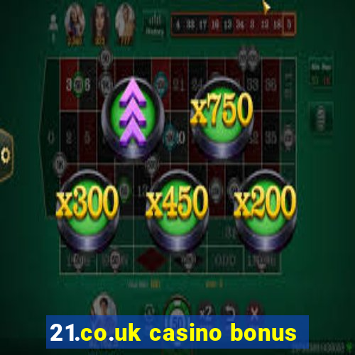 21.co.uk casino bonus