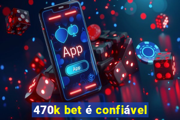 470k bet é confiável