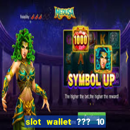 slot wallet ??? 10 ??? 100