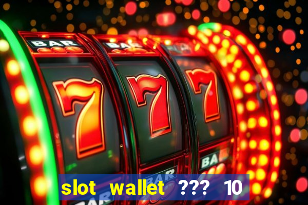 slot wallet ??? 10 ??? 100