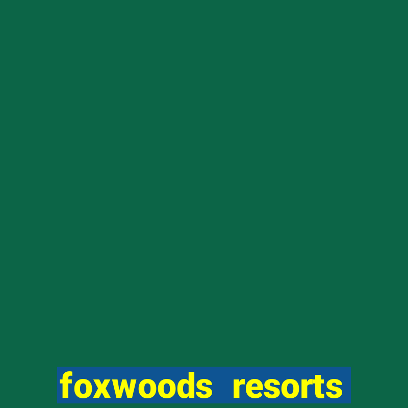 foxwoods resorts and casino