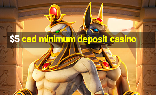 $5 cad minimum deposit casino