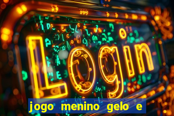 jogo menino gelo e menina lava