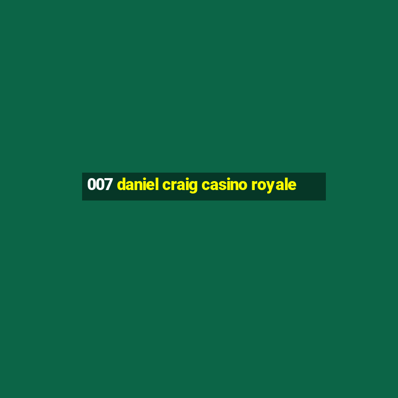 007 daniel craig casino royale