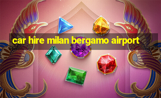 car hire milan bergamo airport