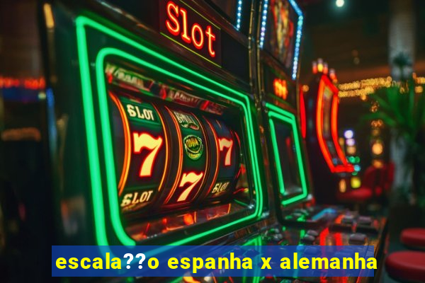 escala??o espanha x alemanha