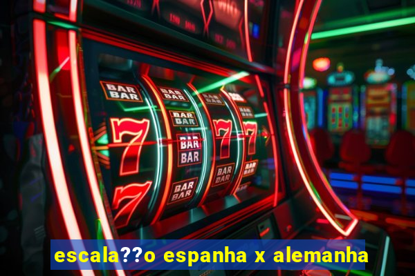 escala??o espanha x alemanha